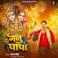 Pawan Singh - Ganu Ke Papa