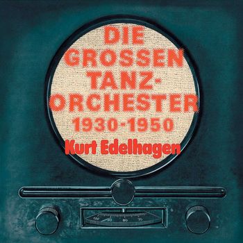 Kurt Edelhagen / Die Großen Tanzorchester 1930 - 1950