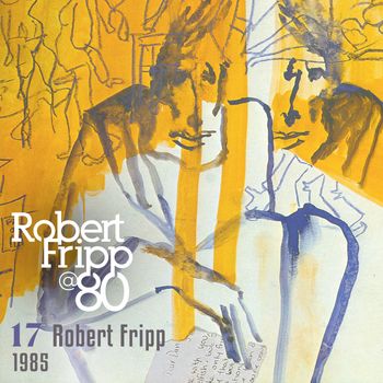 1985: Robert Fripp @ 80, Vol. 17