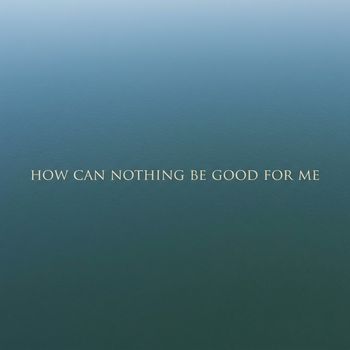 How Can Nothing Be Good For Me