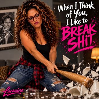 When I Think of You, I Like to BREAK SHIT