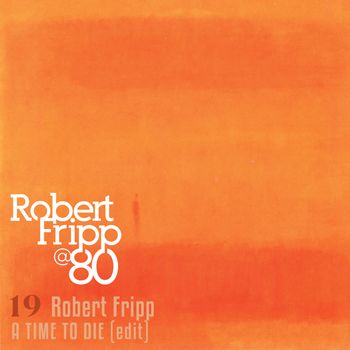 A Time to Die (Edit): Robert Fripp @ 80, Vol. 19