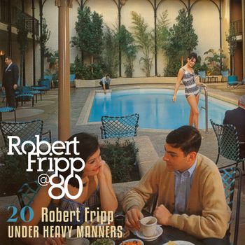 Under Heavy Manners: Robert Fripp @ 80, Vol. 20