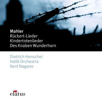 Kent Nagano, Dietrich Henschel & Hallé Orchestra - Mahler: Rückert Lieder, Kindertotenlieder & Des Knaben Wunderhorn