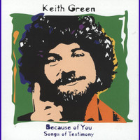 Keith Green - Because Of You - Songs Of Testimony