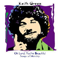 Keith Green - Oh Lord, You're Beautiful - Songs Of Worship