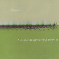 Williamson - A Few Things To Hear Before We All Blow Up