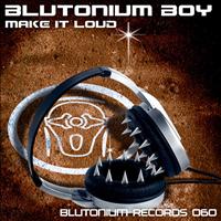 Blutonium Boy - Make It Loud