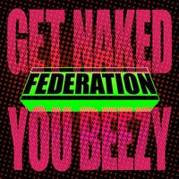 Federation - Get Naked You Beezy (Explicit)