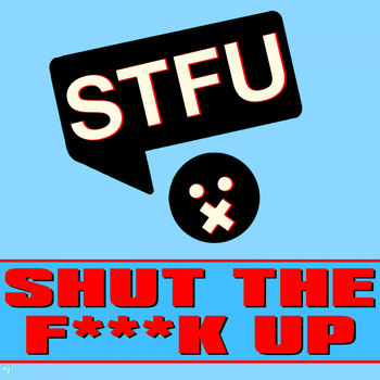 STFU - Shut the Fuck Up (Explicit)
