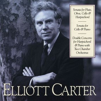 Arthur Weisberg/Contemporary Chamber Ensemble - Elliott Carter: Sonata for Flute, Oboe, Cello & Harpsichord; Sonata for Cello & Piano; Double Concerto for Harpsichord