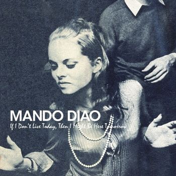 Mando Diao - If I Don't Live Today, Then I Might Be Here Tomorrow