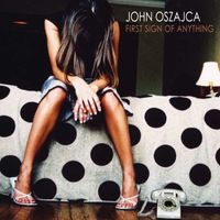 John Oszajca - First Sign Of Anything