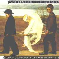 Dawn Upshaw - Angels Hide Their Faces: Dawn Upshaw Sings Bach and Purcell