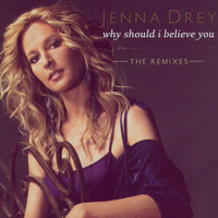 Jenna Drey - Why Should I Believe You - The Remixes