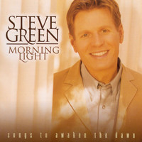 Steve Green - Morning Light: Songs To Awaken The Dawn