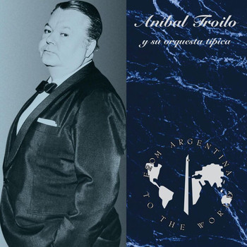 Aníbal Troilo - From Argentina To The World