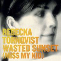 Rebecka Törnqvist - Wasted Sunset (Miss My Kid)