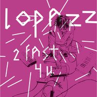 Lopazz - 2 Fast 4 U