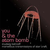 You & The Atom Bomb - Mudwig Bahnoff / Marvellous Transmissions of Star Craft