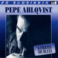 Pepe Ahlqvist - 20 Suosikkia / Kaikessa soi blues