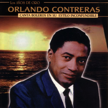 Orlando Contreras - Los Años De Oro - Canta Boleros En Su Estilo Inconfundible