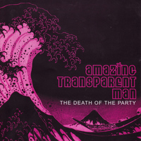 Amazing Transparent Man - The Death Of The Party