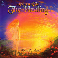Mike Rowland - Arc-En-Ciel: The Healing