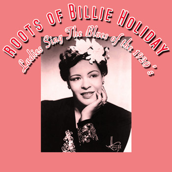 Various Artists - The Roots Of Billie Holiday - Ladies Sing The Blues Of The 1920s