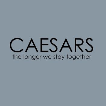 Caesars - The Longer We Stay Together
