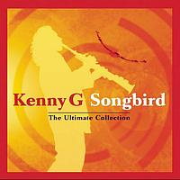 Kenny G - Songbird - The Ultimate Collection