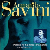 Armando Savini - Perchè Mi Hai Fatto Innamorare E Altri Successi