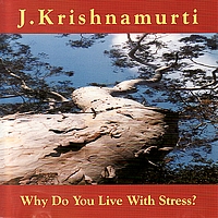J Krishnamurti - Why Do You LIve With Stress?