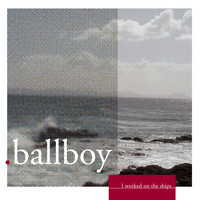 Ballboy - I Worked On The Ships