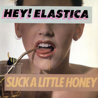Hey! Elastica - Suck A Little Honey