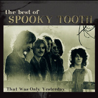 Spooky Tooth - The Best Of Spooky Tooth:  That Was Only Yesterday