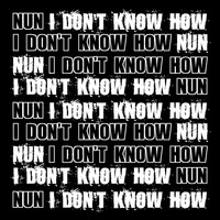 NUN - I Don't Know How (Single)