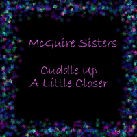 McGuire Sisters - Cuddle Up A Little Closer