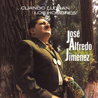José Alfredo Jiménez - Cuando Lloran Los Hombres Jose Alfredo Jimenez