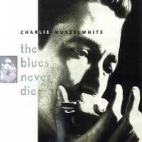 Charlie Musselwhite - The Blues Never Die