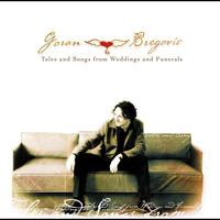 GORAN BREGOVIĆ - Tales And Songs From Weddings And Funerals