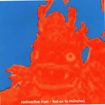 Radioactive Man - Fed-Ex To Munchen