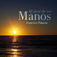 Francisco Palazón - El alzar de mis manos
