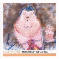 Anibal Troilo - Anibal Troilo Y Sus Cantores - RCA Victor 100 Años