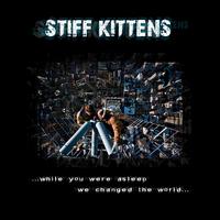 Stiff Kittens - While you were asleep....we changed the world