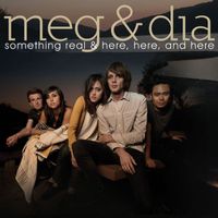 Meg & Dia - Something Real & Here, Here and Here