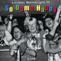 Loudon Wainwright III - So Damn Happy (Live)