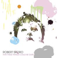 Robert Skoro - That These Things Could Be Ours
