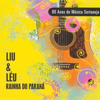 Liu & Léu - Rainha do Paraná - 80 Anos de Música Sertaneja