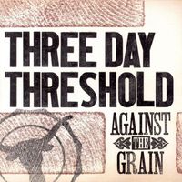 Three Day Threshold - Against the Grain